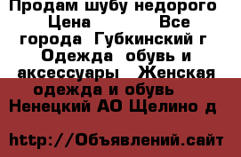 Продам шубу недорого › Цена ­ 8 000 - Все города, Губкинский г. Одежда, обувь и аксессуары » Женская одежда и обувь   . Ненецкий АО,Щелино д.